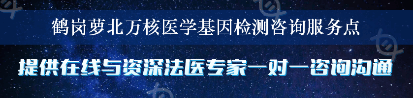 鹤岗萝北万核医学基因检测咨询服务点